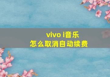 vivo i音乐怎么取消自动续费